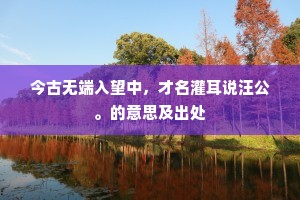 今古无端入望中，才名灌耳说汪公。的意思及出处