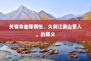 关情命曲寄惆怅，久别江南山里人。的释义