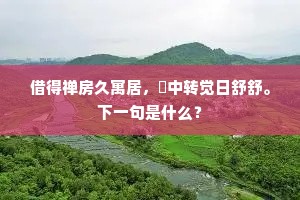 借得禅房久寓居，閒中转觉日舒舒。下一句是什么？
