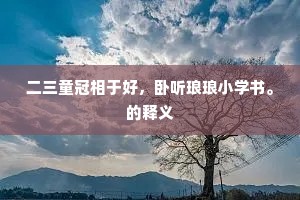 二三童冠相于好，卧听琅琅小学书。的释义