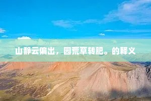 山静云偏出，园荒草转肥。的释义