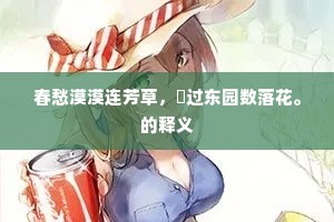 春愁漠漠连芳草，閒过东园数落花。的释义