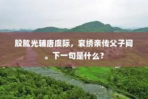 股肱光辅唐虞际，衮绣亲传父子间。下一句是什么？