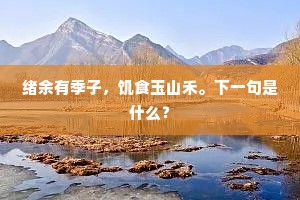 绪余有季子，饥食玉山禾。下一句是什么？