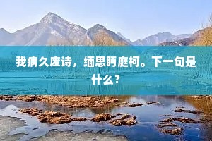 我病久废诗，缅思眄庭柯。下一句是什么？
