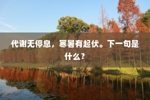 代谢无停息,寒暑有起伏。下一句是什么? 代谢无停息,寒暑有起伏。下一句是什么?
