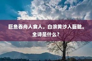 巨鱼吞舟人食人，白浪黄沙入睚眦。全诗是什么？