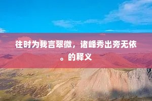 往时为我言翠微，诸峰秀出旁无依。的释义