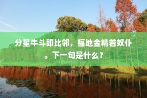 分星牛斗即比邻，福地金精若奴仆。下一句是什么？