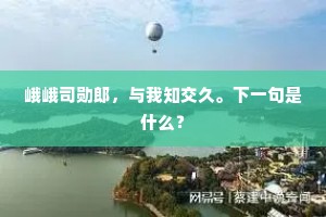 峨峨司勋郎，与我知交久。下一句是什么？