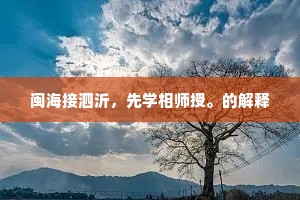 闽海接泗沂,先学相师授。的解释 闽海接泗沂,先学相师授。的解释