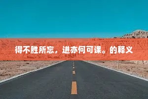 得不胜所忘，进亦何可课。的释义