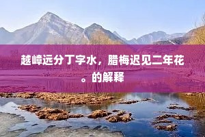 越嶂远分丁字水，腊梅迟见二年花。的解释