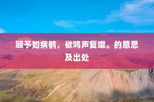 顾予如病鹤，欲鸣声复噤。的意思及出处