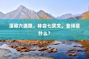 溪称六逸隐，林会七贤文。全诗是什么？