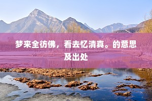梦来全彷佛，看去忆清真。的意思及出处