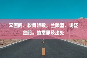 又画阁、软舞娇歌，兰陵酒、浅泛金船。的意思及出处