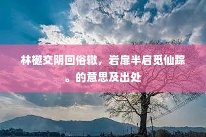 林樾交阴回俗辙，岩扉半启觅仙踪。的意思及出处