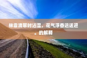 林霏滴翠时沾湿，花气浮香远送迎。的解释