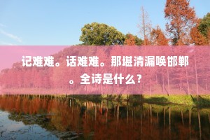 记难难。话难难。那堪清漏唤邯郸。全诗是什么？