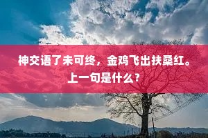 神交语了未可终，金鸡飞出扶桑红。上一句是什么？