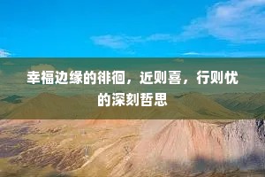 幸福边缘的徘徊，近则喜，行则忧的深刻哲思
