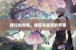 错位的共鸣，侠乐与哀愁的界限