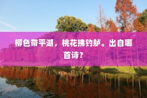柳色带平湖，桃花拂钓舻。出自哪首诗？