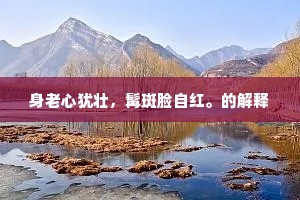 身老心犹壮，髯斑脸自红。的解释