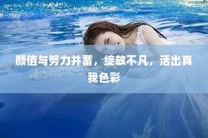 颜值与努力并蓄，绽放不凡，活出真我色彩