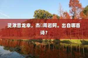 灵湫昔龙幸，杰搆周岩阿。出自哪首诗？