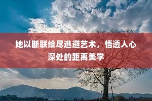 她以断联绘尽逃避艺术，悟透人心深处的距离美学