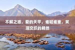 不解之惑，爱的天平，谁轻谁重，笑泪交织的释然