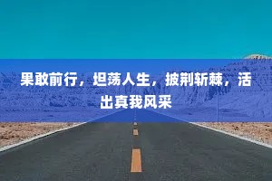 果敢前行，坦荡人生，披荆斩棘，活出真我风采