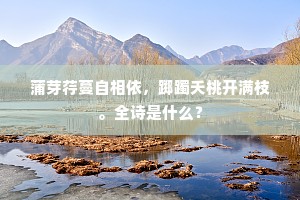 蒲芽荇蔓自相依，踯躅夭桃开满枝。全诗是什么？