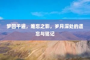 梦回千遍，难忘之影，岁月深处的遗忘与铭记