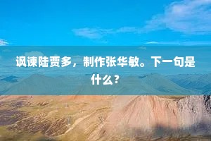 讽谏陆贾多，制作张华敏。下一句是什么？