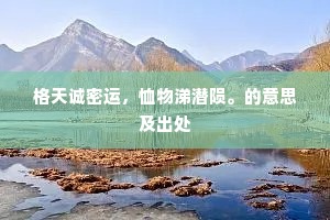 格天诚密运，恤物涕潜陨。的意思及出处