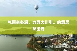 气回穷冬温，力导大川引。的意思及出处