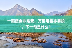 一瓢蔬食非难受，万里毛锥亦易投。下一句是什么？
