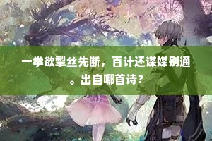 一拳欲掣丝先断，百计还谋媒别通。出自哪首诗？