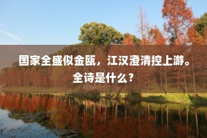 国家全盛似金瓯，江汉澄清控上游。全诗是什么？