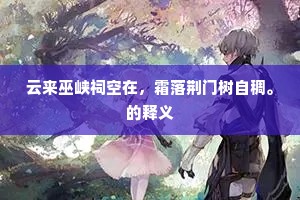 云来巫峡祠空在，霜落荆门树自稠。的释义