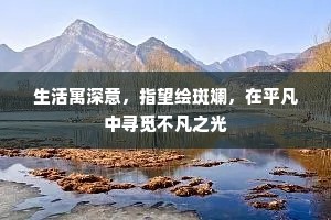 生活寓深意，指望绘斑斓，在平凡中寻觅不凡之光
