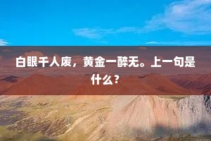 白眼千人废，黄金一醉无。上一句是什么？