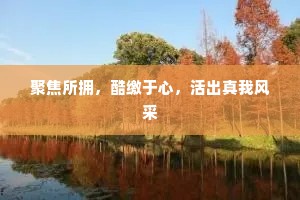 聚焦所拥，酷缴于心，活出真我风采