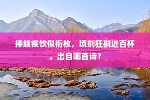 捧觞疾饮似衔枚，顷刻狂斟近百杯。出自哪首诗？