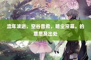 流年波逝，空谷音希，暗尘帘幕。的意思及出处