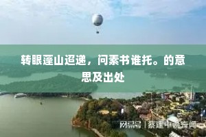 转眼蓬山迢递，问素书谁托。的意思及出处