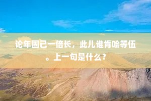 论年固已一倍长，此儿谁肯哙等伍。上一句是什么？